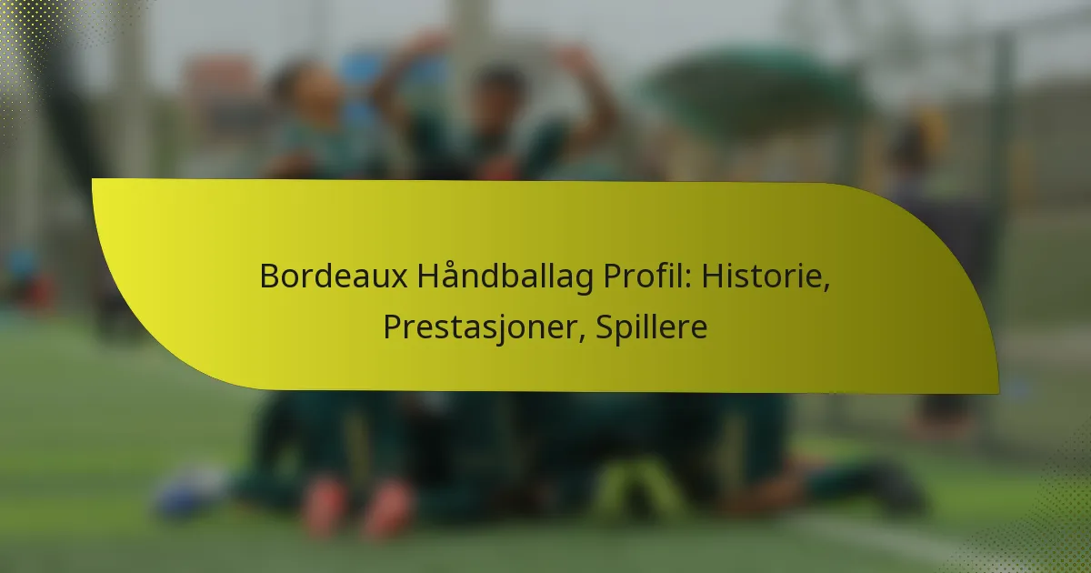 Bordeaux Håndballag Profil: Historie, Prestasjoner, Spillere