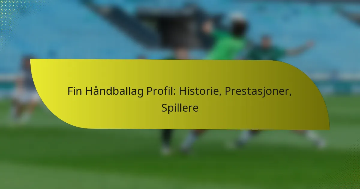 Fin Håndballag Profil: Historie, Prestasjoner, Spillere