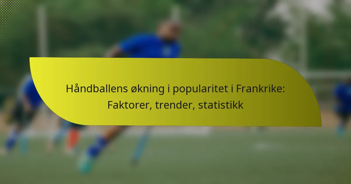 Håndballens økning i popularitet i Frankrike: Faktorer, trender, statistikk