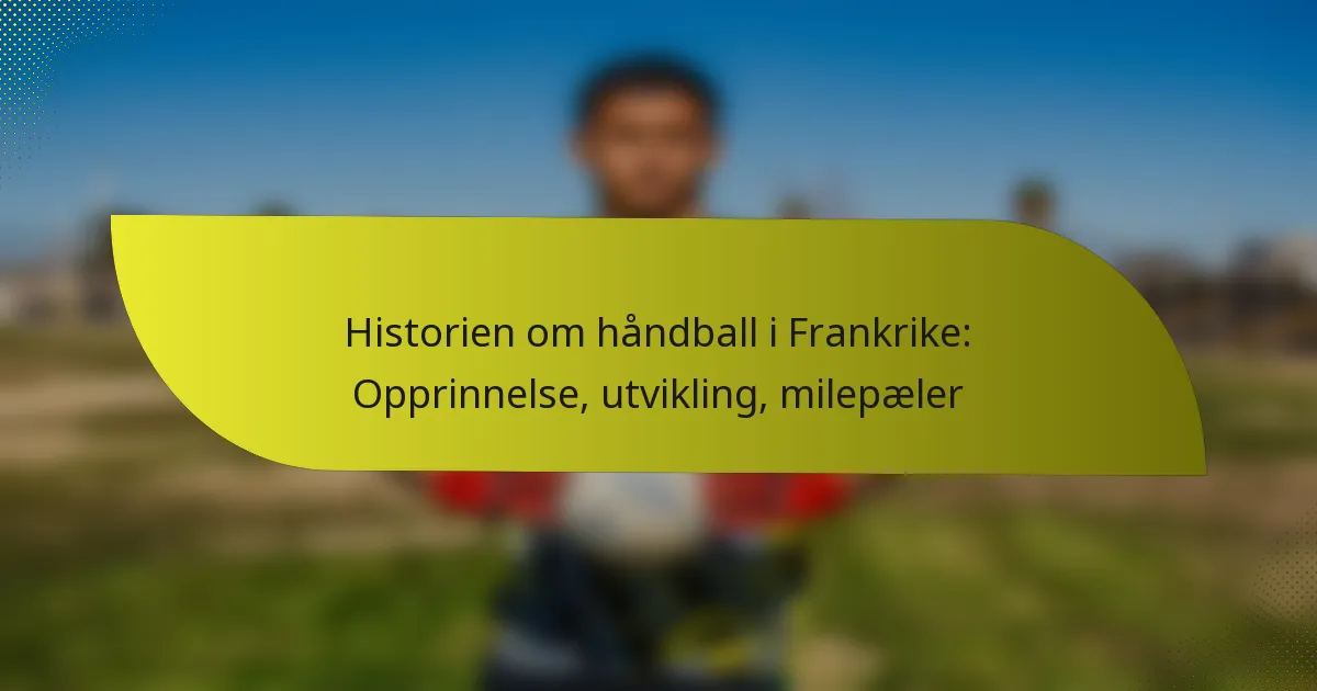 Historien om håndball i Frankrike: Opprinnelse, utvikling, milepæler