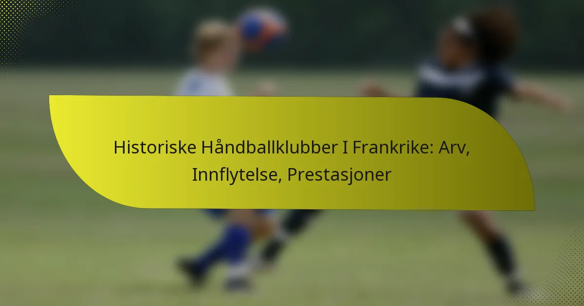 Historiske Håndballklubber I Frankrike: Arv, Innflytelse, Prestasjoner