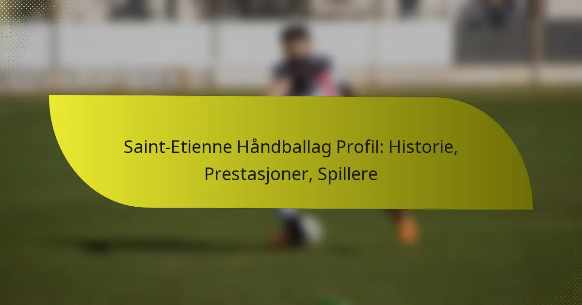 Saint-Etienne Håndballag Profil: Historie, Prestasjoner, Spillere