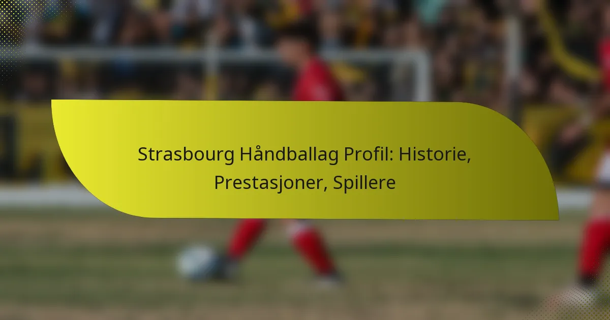 Strasbourg Håndballag Profil: Historie, Prestasjoner, Spillere