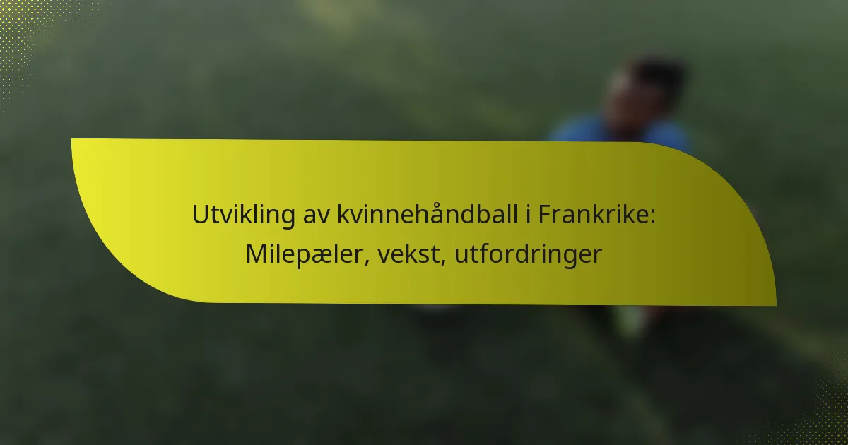 Utvikling av kvinnehåndball i Frankrike: Milepæler, vekst, utfordringer