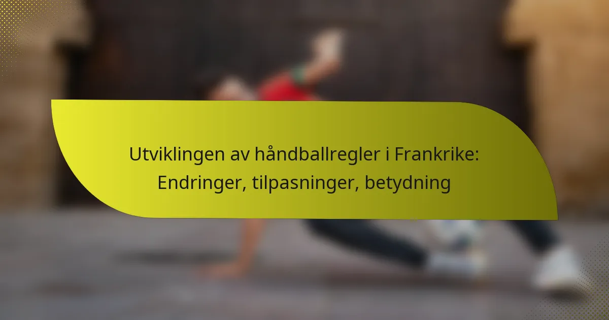Utviklingen av håndballregler i Frankrike: Endringer, tilpasninger, betydning