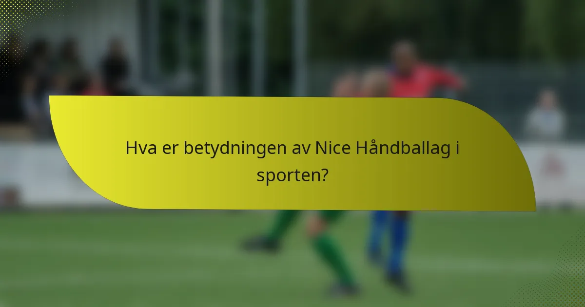 Hva er betydningen av Nice Håndballag i sporten?