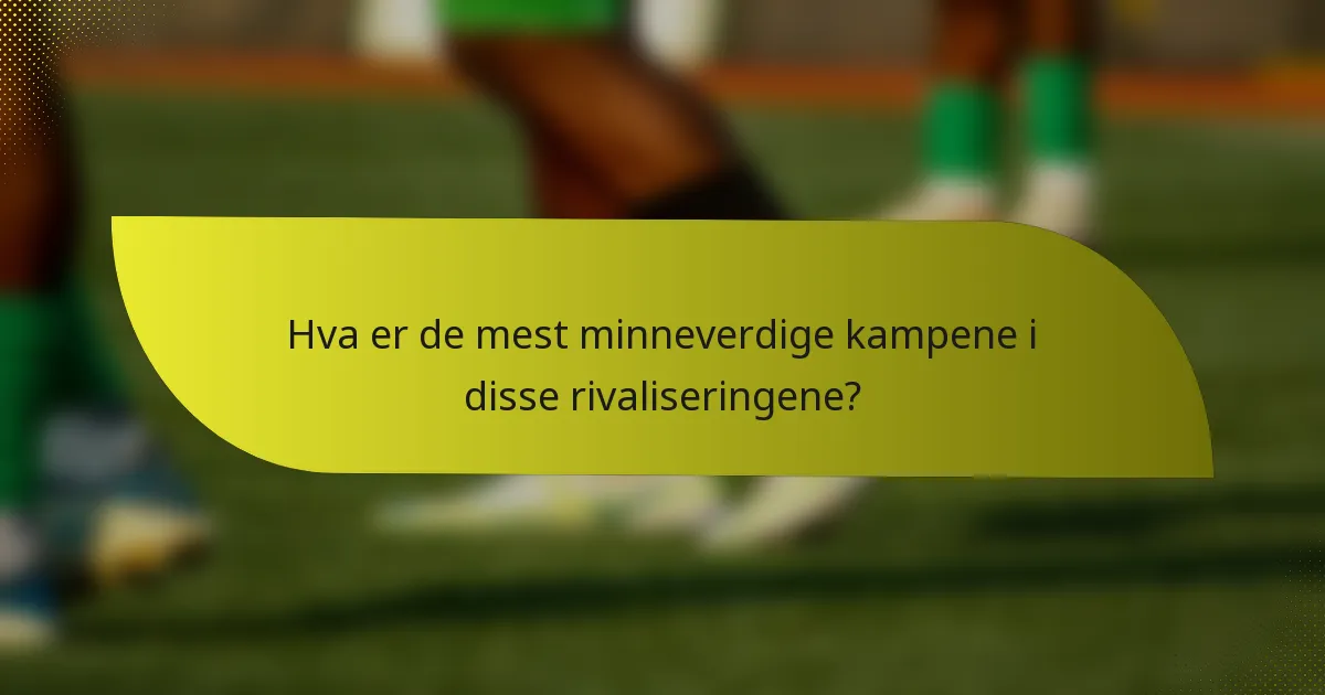 Hva er de mest minneverdige kampene i disse rivaliseringene?