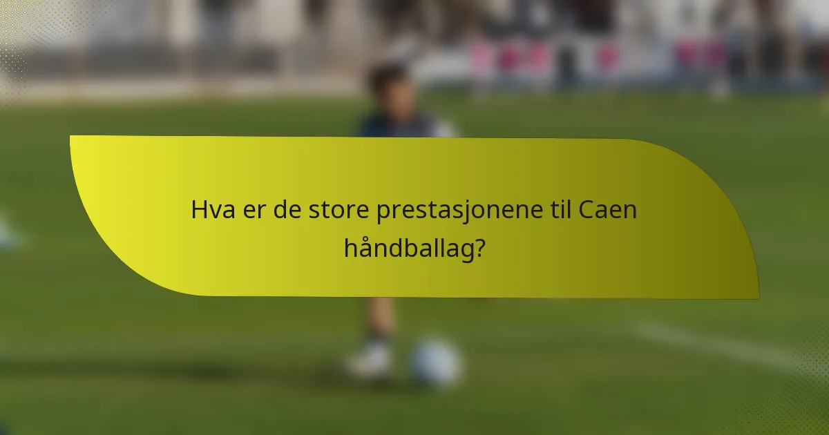 Hva er de store prestasjonene til Caen håndballag?