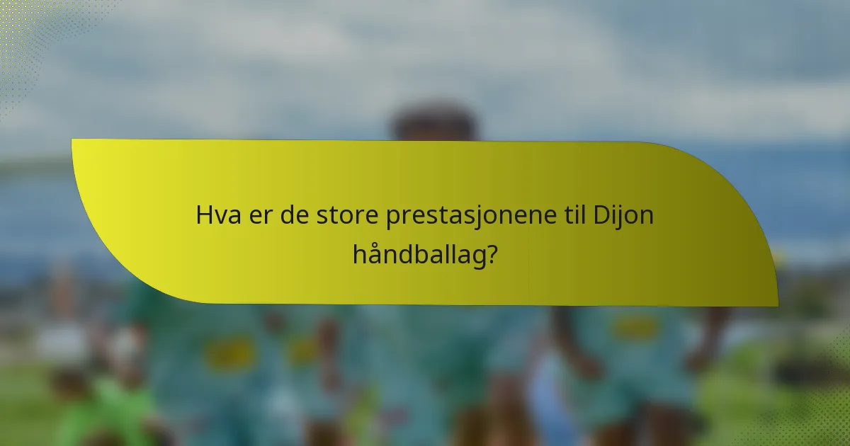 Hva er de store prestasjonene til Dijon håndballag?