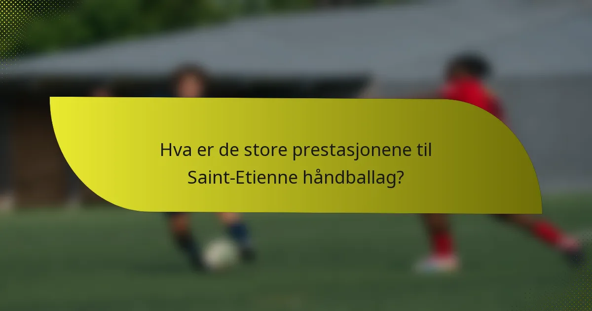 Hva er de store prestasjonene til Saint-Etienne håndballag?
