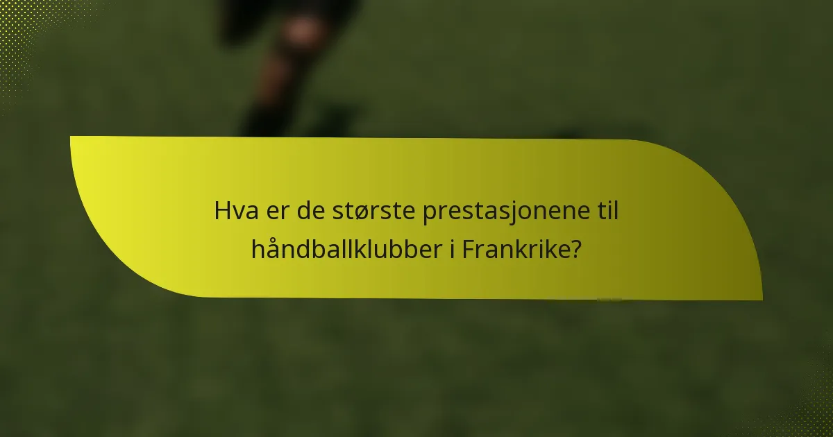 Hva er de største prestasjonene til håndballklubber i Frankrike?