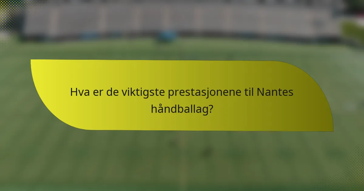 Hva er de viktigste prestasjonene til Nantes håndballag?
