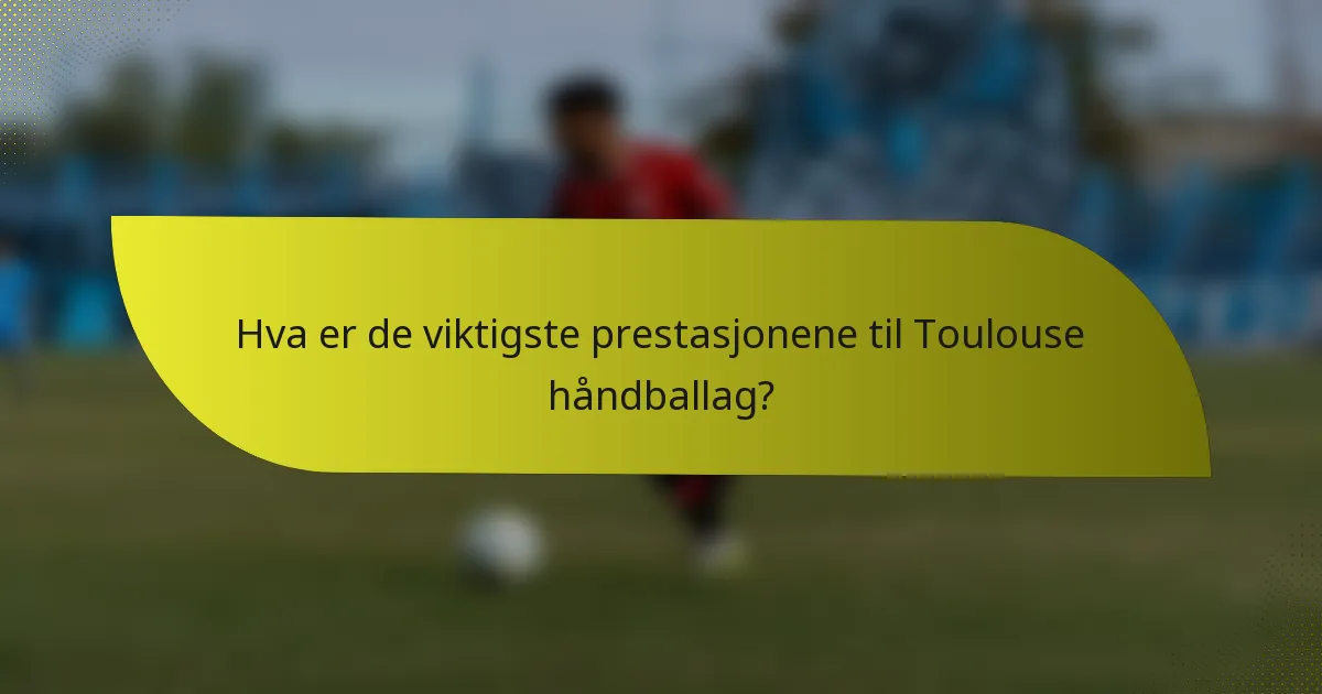 Hva er de viktigste prestasjonene til Toulouse håndballag?