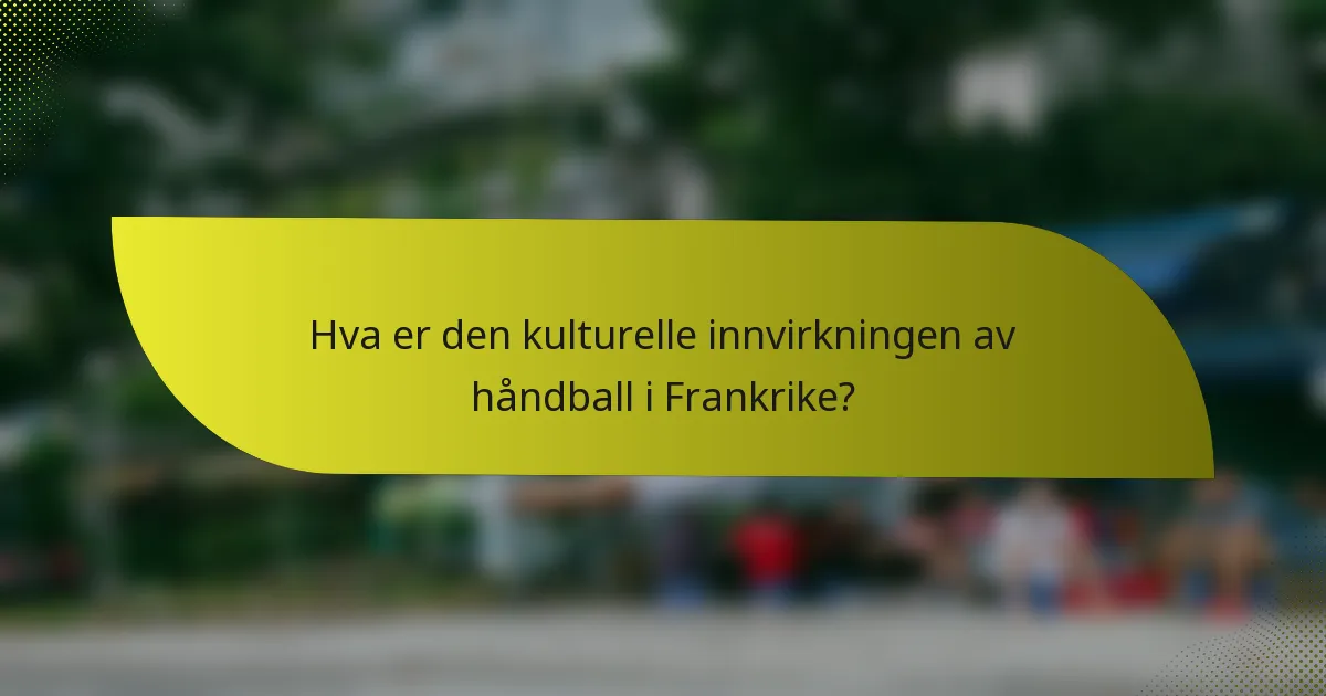 Hva er den kulturelle innvirkningen av håndball i Frankrike?