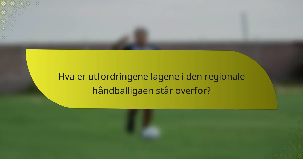 Hva er utfordringene lagene i den regionale håndballigaen står overfor?