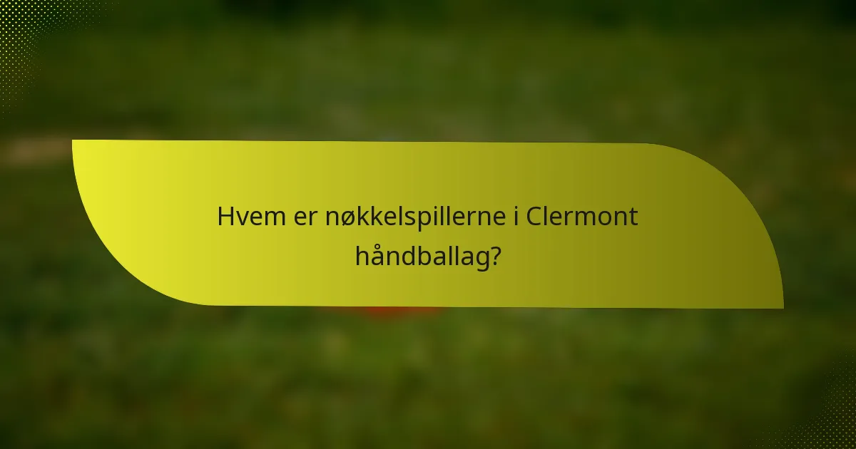 Hvem er nøkkelspillerne i Clermont håndballag?