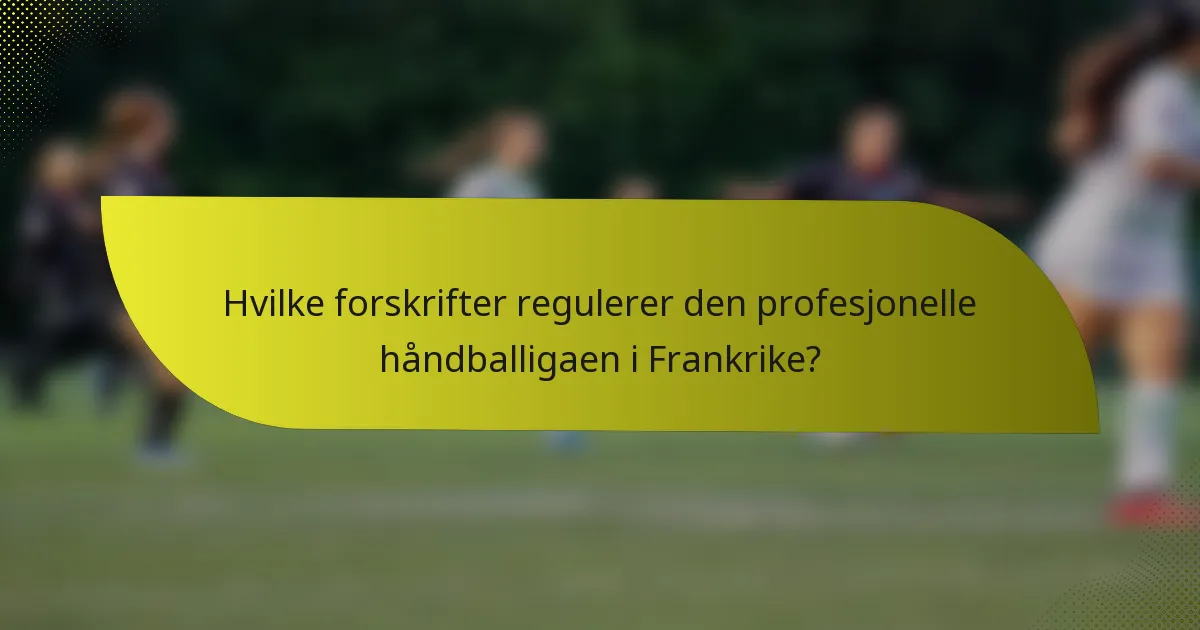 Hvilke forskrifter regulerer den profesjonelle håndballigaen i Frankrike?