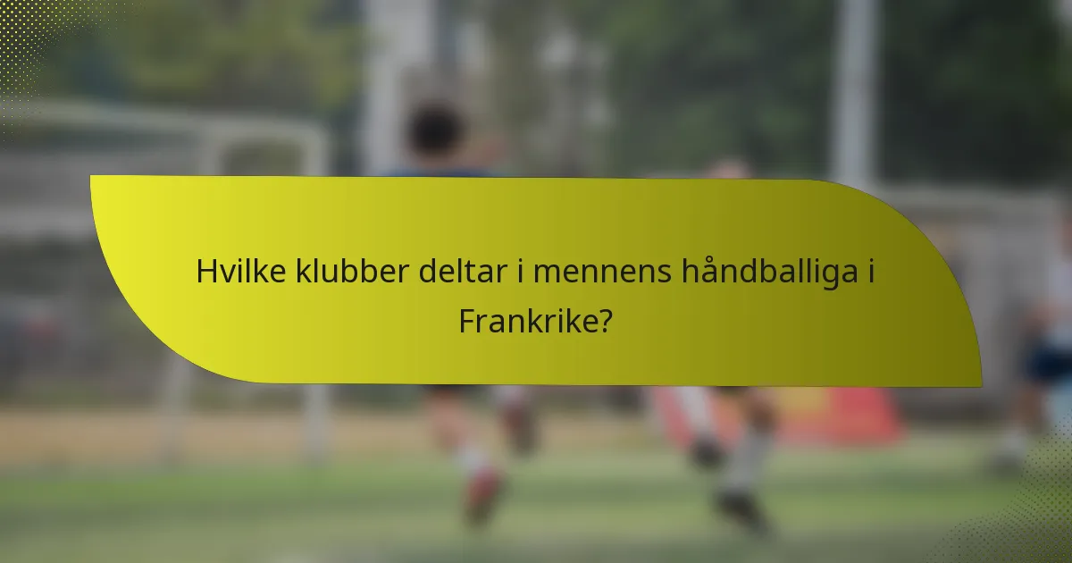 Hvilke klubber deltar i mennens håndballiga i Frankrike?