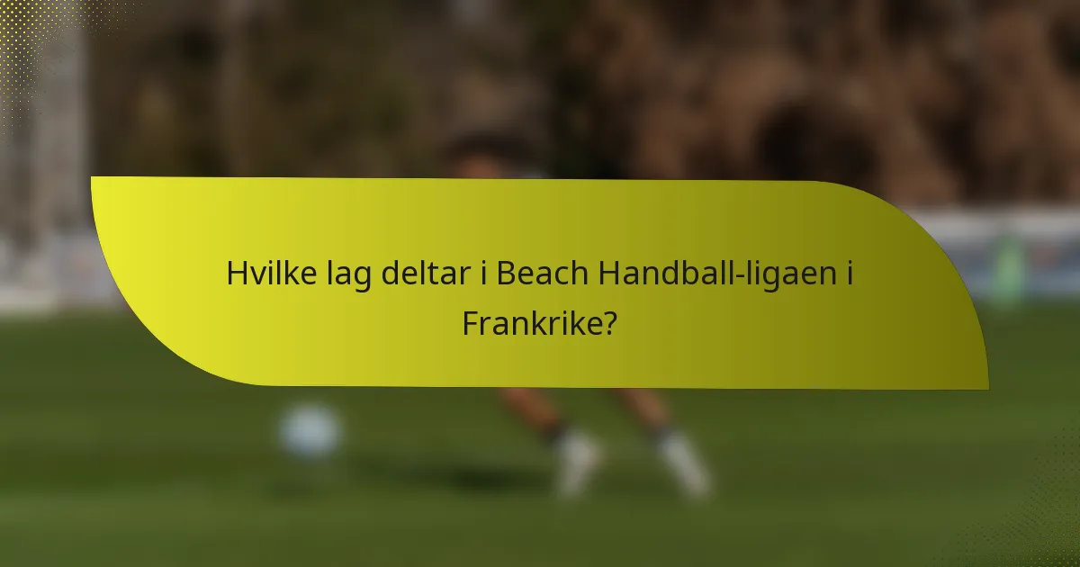 Hvilke lag deltar i Beach Handball-ligaen i Frankrike?