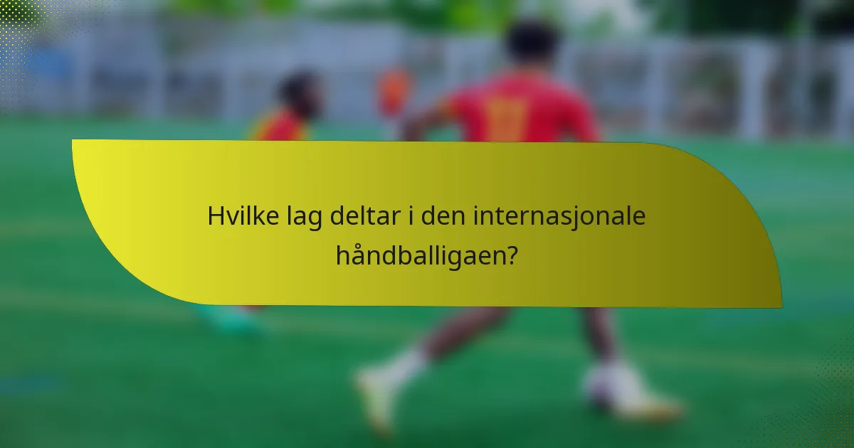 Hvilke lag deltar i den internasjonale håndballigaen?