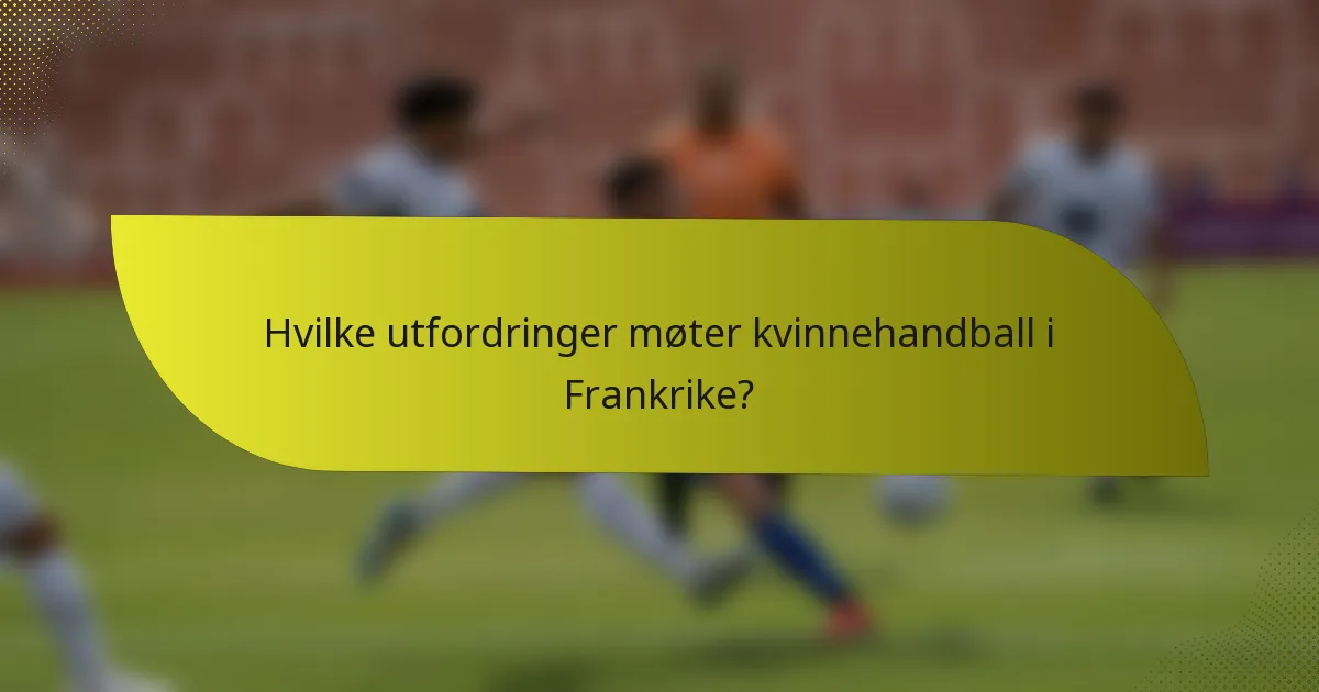 Hvilke utfordringer møter kvinnehandball i Frankrike?