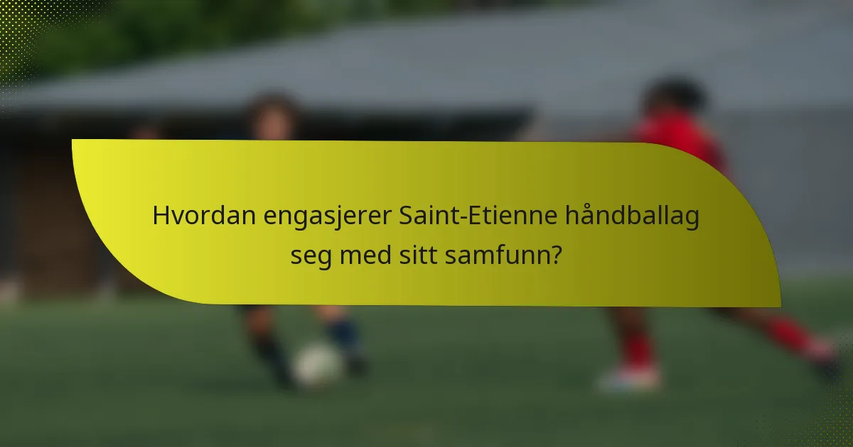 Hvordan engasjerer Saint-Etienne håndballag seg med sitt samfunn?