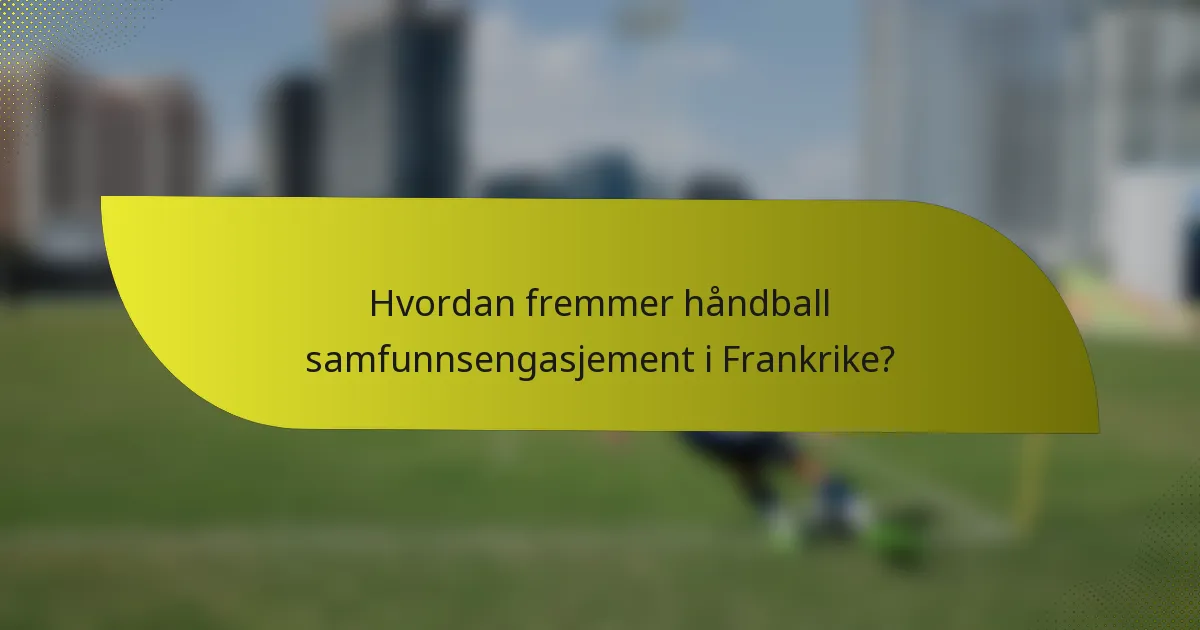 Hvordan fremmer håndball samfunnsengasjement i Frankrike?