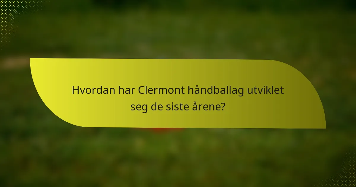 Hvordan har Clermont håndballag utviklet seg de siste årene?