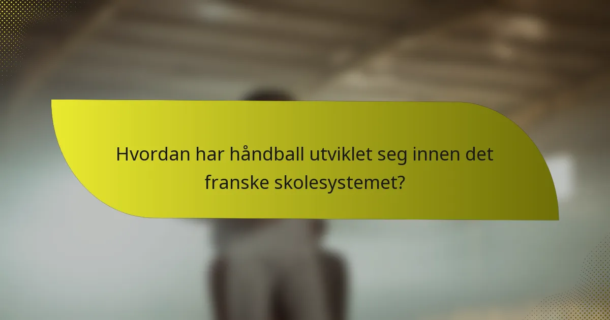 Hvordan har håndball utviklet seg innen det franske skolesystemet?