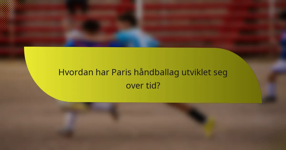 Hvordan har Paris håndballag utviklet seg over tid?