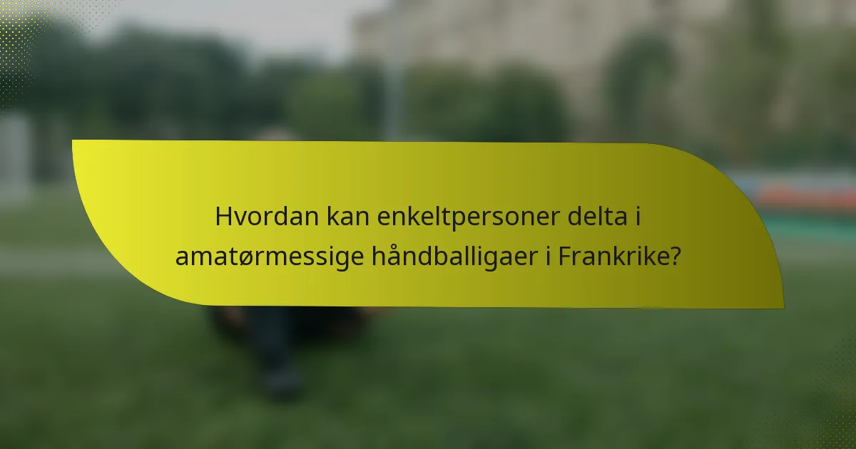 Hvordan kan enkeltpersoner delta i amatørmessige håndballigaer i Frankrike?