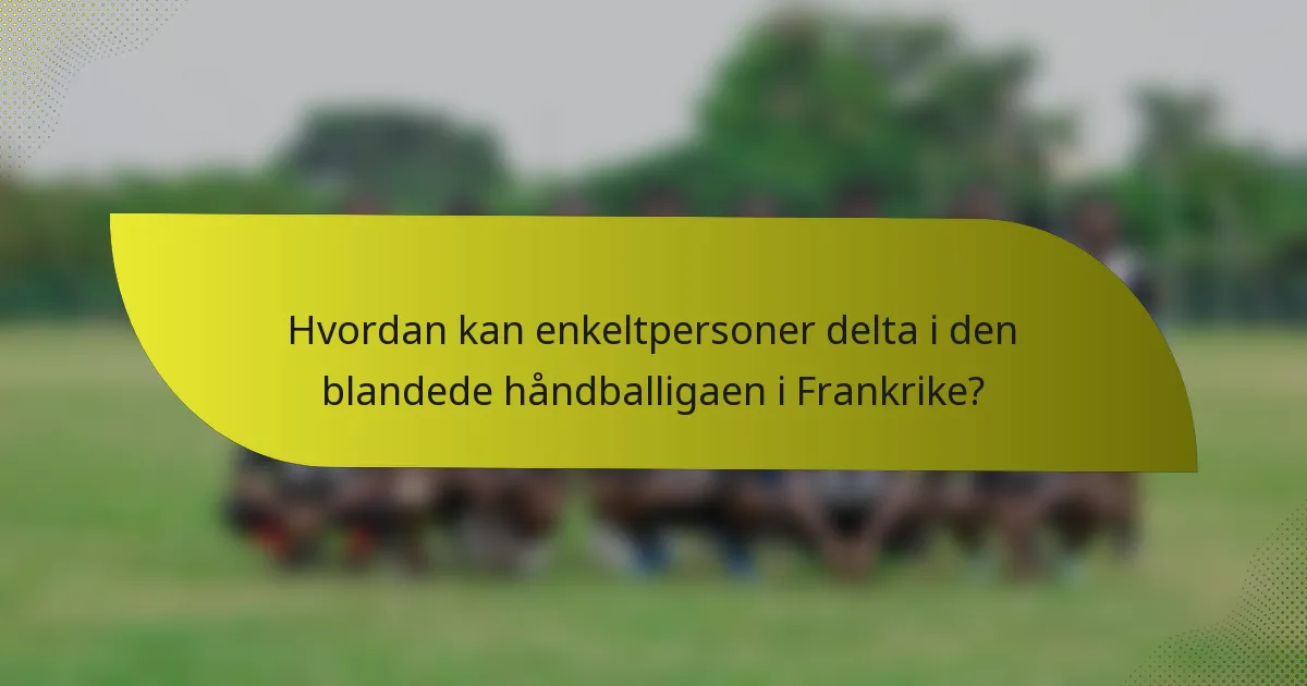 Hvordan kan enkeltpersoner delta i den blandede håndballigaen i Frankrike?