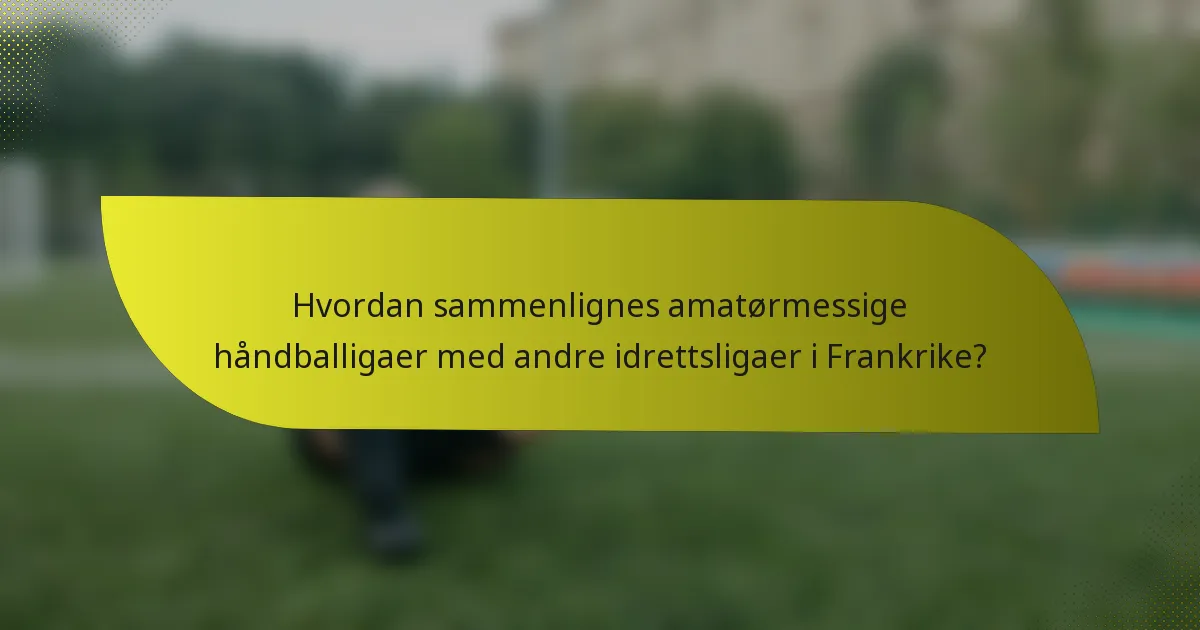 Hvordan sammenlignes amatørmessige håndballigaer med andre idrettsligaer i Frankrike?