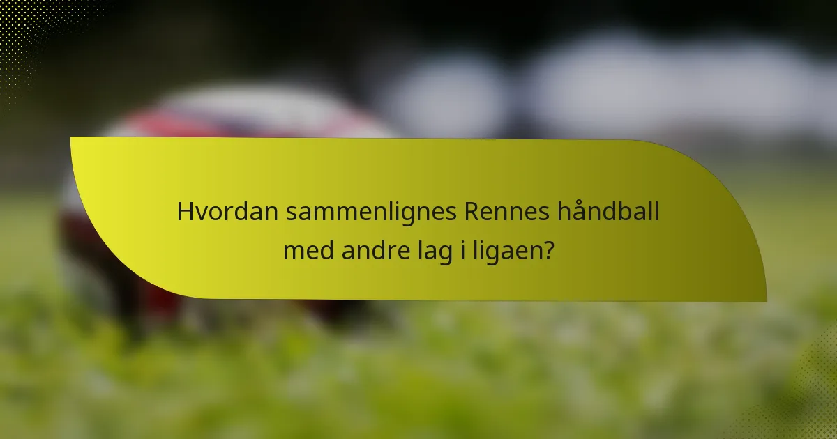 Hvordan sammenlignes Rennes håndball med andre lag i ligaen?