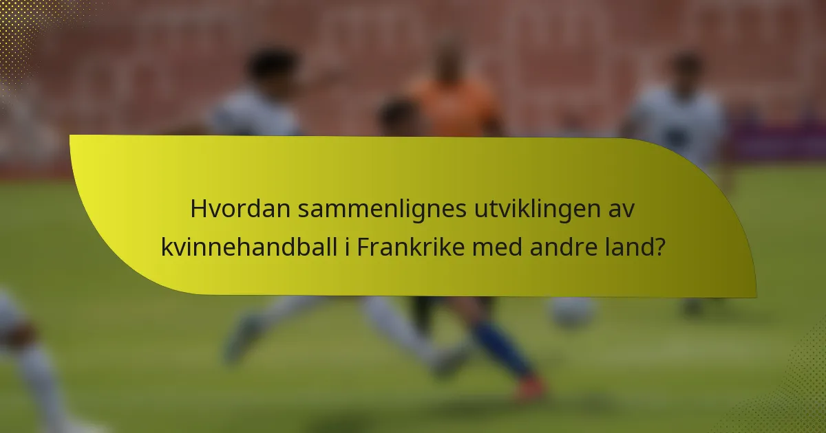 Hvordan sammenlignes utviklingen av kvinnehandball i Frankrike med andre land?