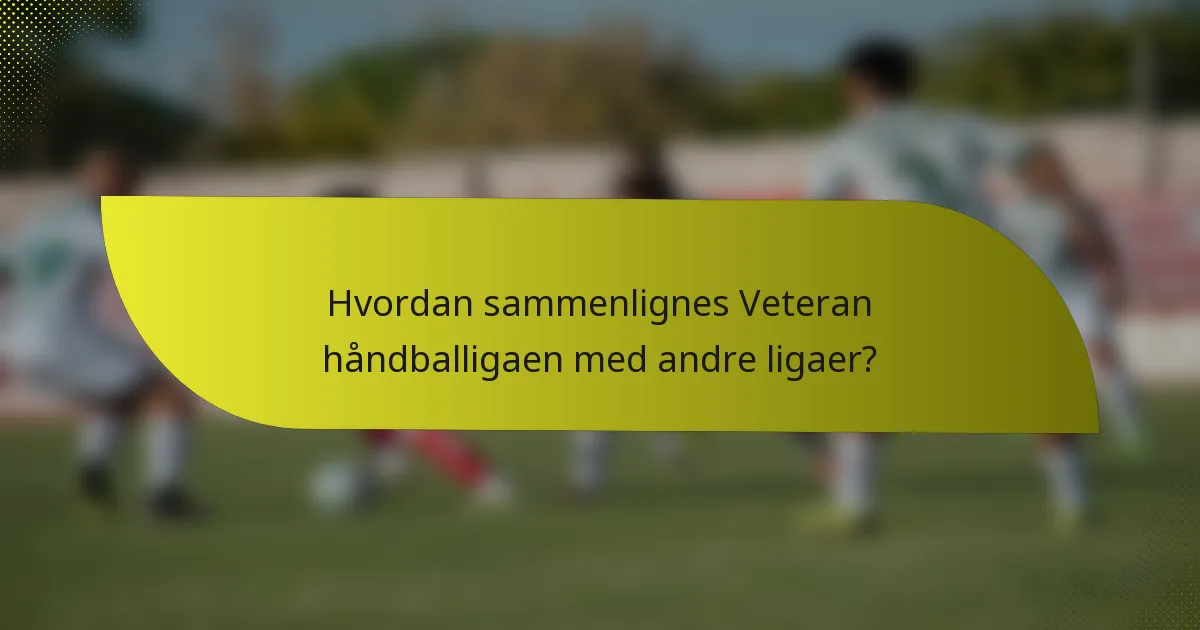 Hvordan sammenlignes Veteran håndballigaen med andre ligaer?