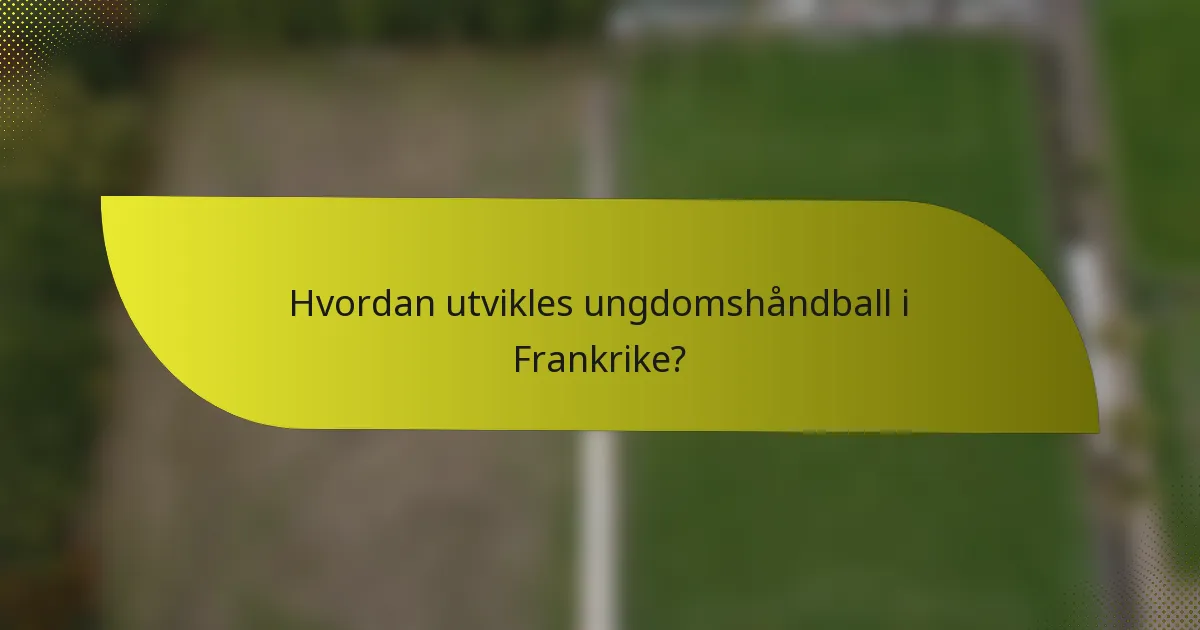Hvordan utvikles ungdomshåndball i Frankrike?
