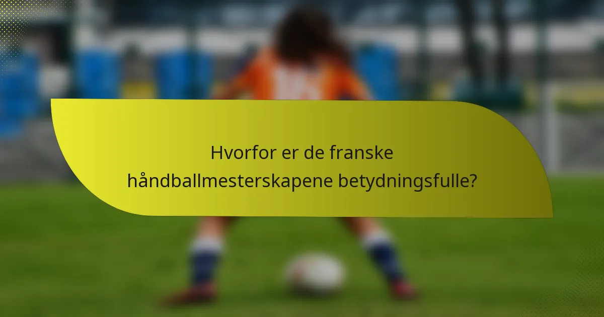 Hvorfor er de franske håndballmesterskapene betydningsfulle?