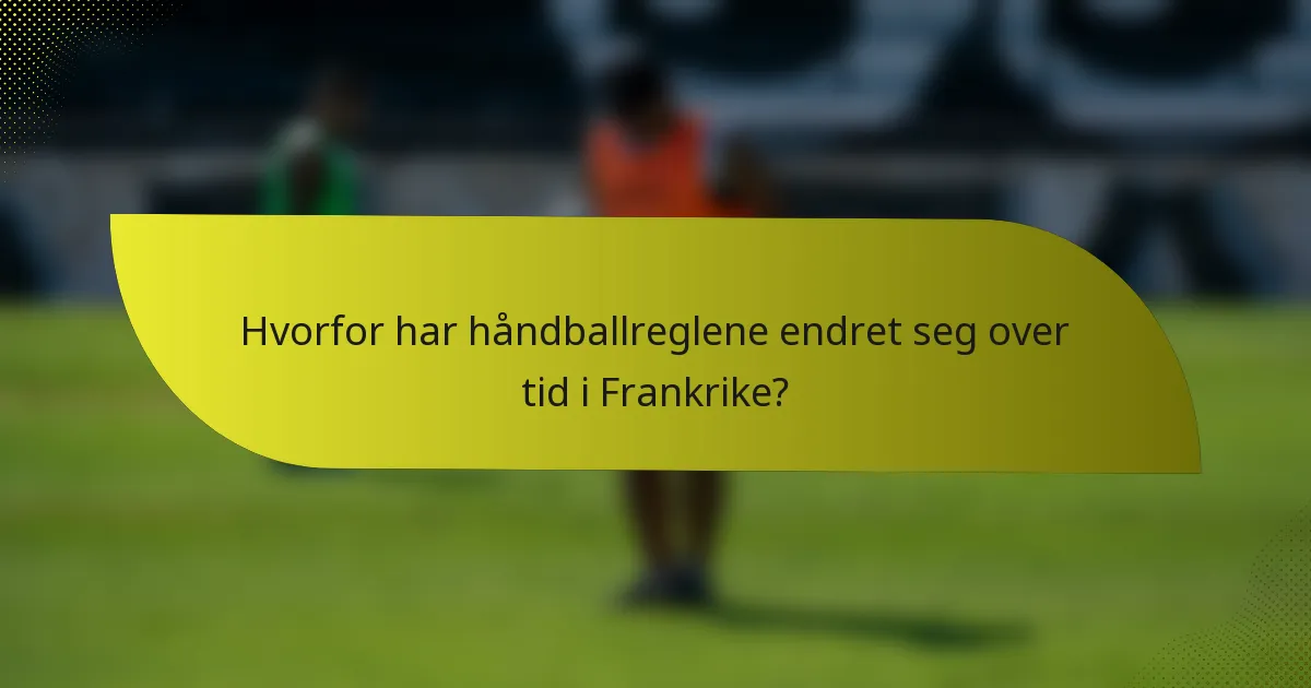 Hvorfor har håndballreglene endret seg over tid i Frankrike?